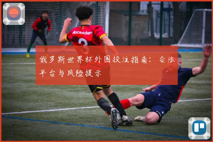 俄罗斯世界杯外围投注指南：合法平台与风险提示