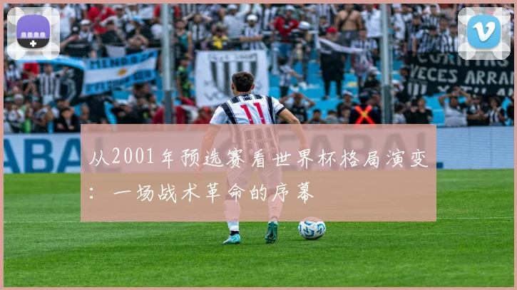 从2001年预选赛看世界杯格局演变：一场战术革命的序幕