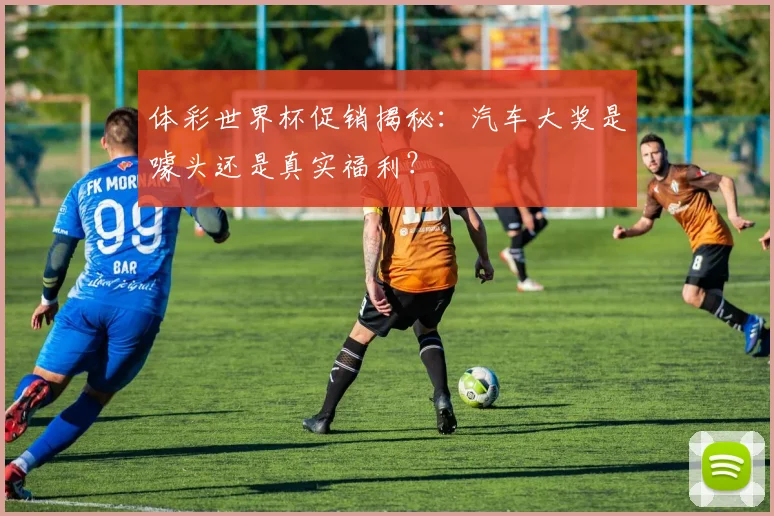 体彩世界杯促销揭秘：汽车大奖是噱头还是真实福利？