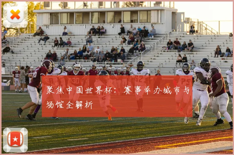 聚焦中国世界杯：赛事举办城市与场馆全解析